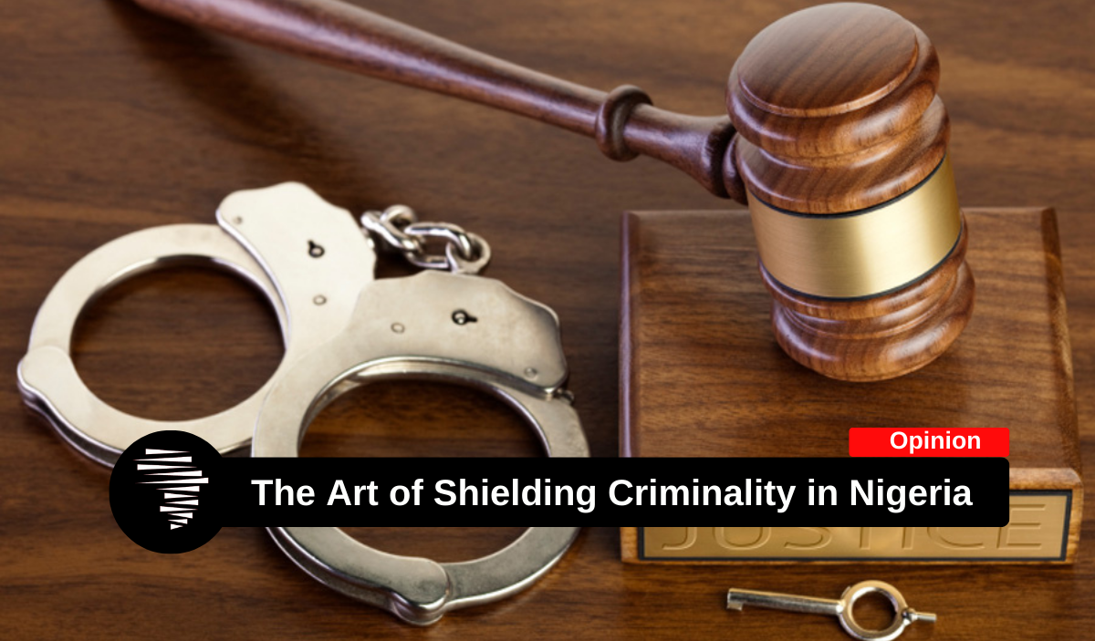 The Art of Shielding Criminality in Nigeria